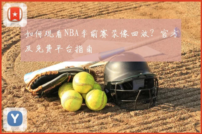 如何观看NBA季前赛录像回放?官方及免费平台指南