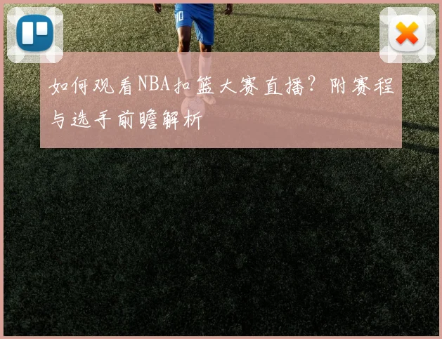 如何观看NBA扣篮大赛直播？附赛程与选手前瞻解析