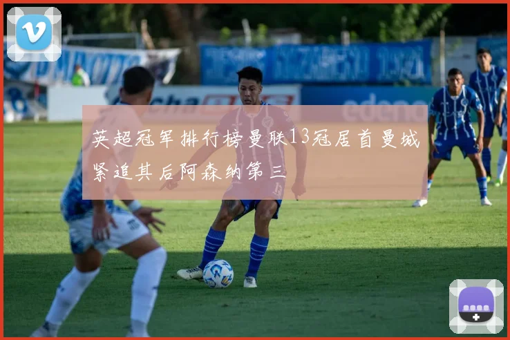 英超冠军排行榜曼联13冠居首曼城紧追其后阿森纳第三