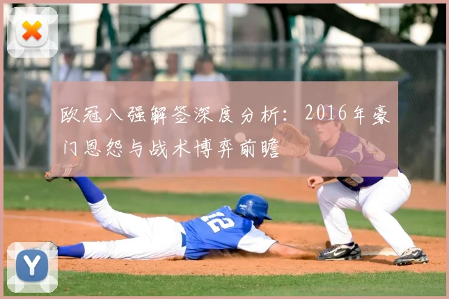 欧冠八强解签深度分析：2016年豪门恩怨与战术博弈前瞻