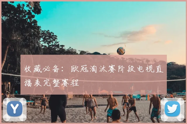 收藏必备：欧冠淘汰赛阶段电视直播表完整赛程
