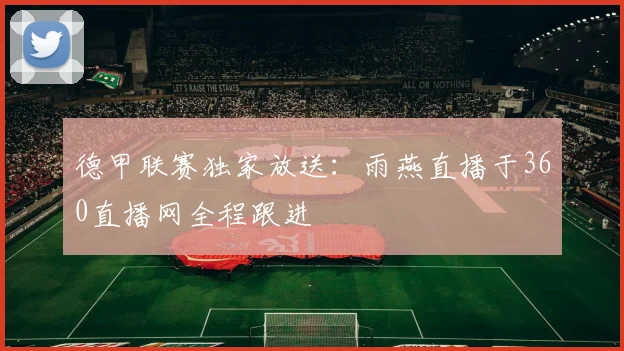 德甲联赛独家放送:雨燕直播于360直播网全程跟进