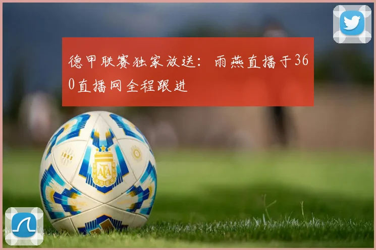 德甲联赛独家放送:雨燕直播于360直播网全程跟进