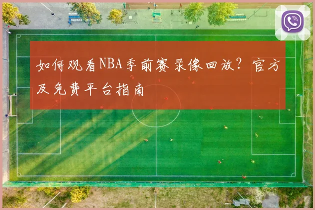 如何观看NBA季前赛录像回放?官方及免费平台指南
