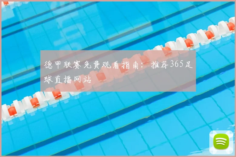 德甲联赛免费观看指南:推荐365足球直播网站