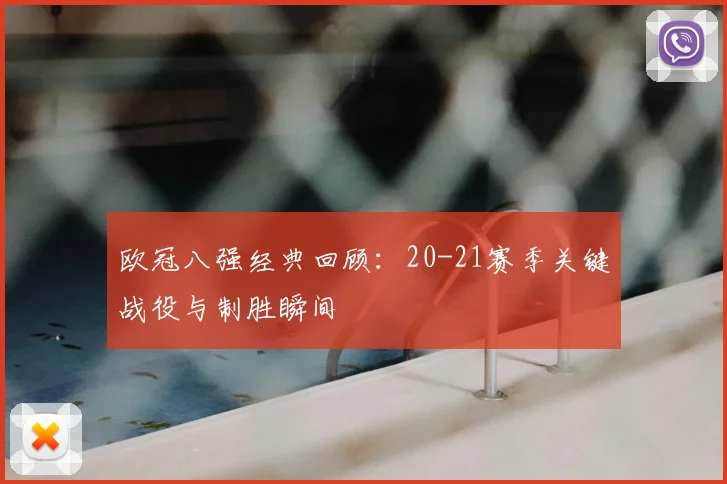 欧冠八强经典回顾:20-21赛季关键战役与制胜瞬间