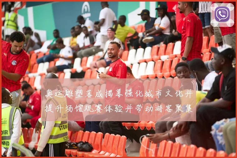 奥运雕塑落成揭幕强化城市文化并提升场馆观赛体验并带动游客聚集